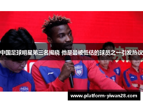 中国足球明星第三名揭晓 他是最被低估的球员之一引发热议