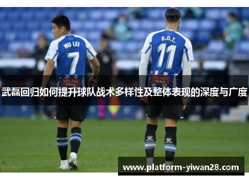 武磊回归如何提升球队战术多样性及整体表现的深度与广度