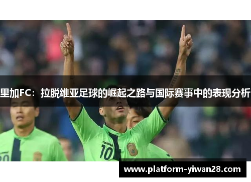 里加FC：拉脱维亚足球的崛起之路与国际赛事中的表现分析
