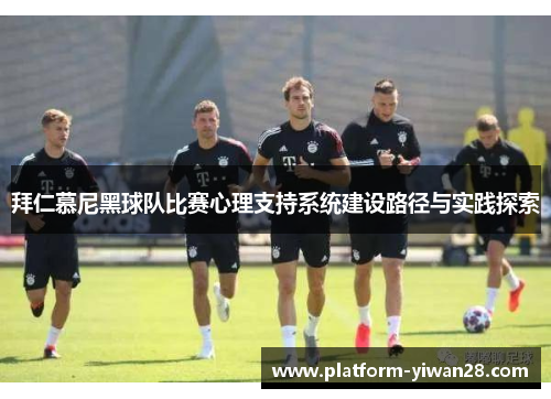拜仁慕尼黑球队比赛心理支持系统建设路径与实践探索