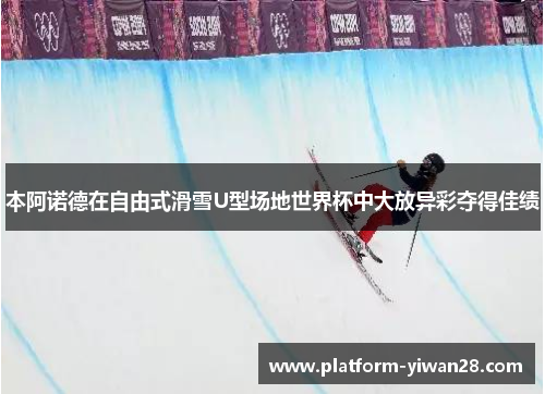 本阿诺德在自由式滑雪U型场地世界杯中大放异彩夺得佳绩