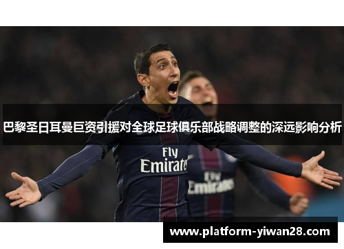 巴黎圣日耳曼巨资引援对全球足球俱乐部战略调整的深远影响分析