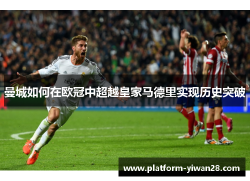 曼城如何在欧冠中超越皇家马德里实现历史突破