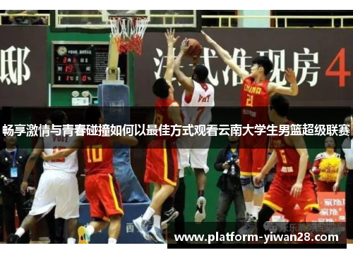 畅享激情与青春碰撞如何以最佳方式观看云南大学生男篮超级联赛
