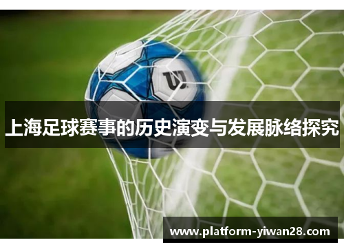 上海足球赛事的历史演变与发展脉络探究