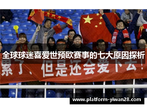 全球球迷喜爱世预欧赛事的七大原因探析
