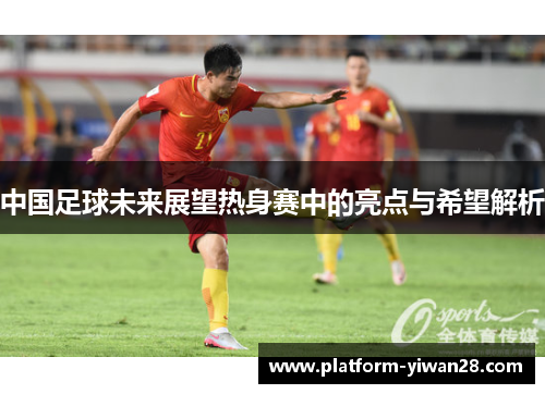 中国足球未来展望热身赛中的亮点与希望解析