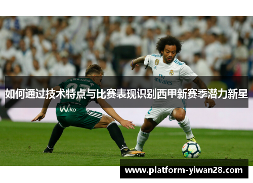 如何通过技术特点与比赛表现识别西甲新赛季潜力新星