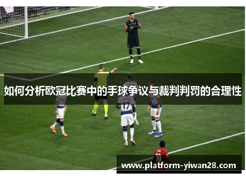 如何分析欧冠比赛中的手球争议与裁判判罚的合理性