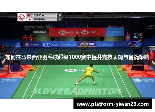 如何在马来西亚羽毛球超级1000赛中提升竞技表现与备战策略