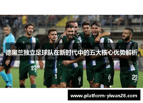 德黑兰独立足球队在新时代中的五大核心优势解析