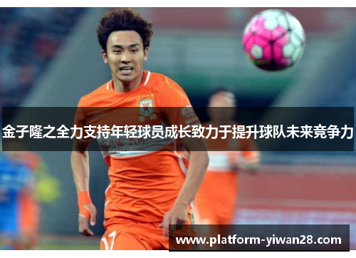 金子隆之全力支持年轻球员成长致力于提升球队未来竞争力