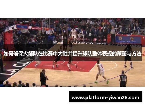 如何确保火箭队在比赛中大胜并提升球队整体表现的策略与方法