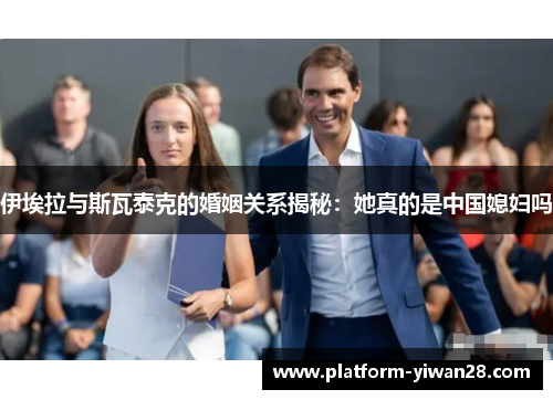 伊埃拉与斯瓦泰克的婚姻关系揭秘：她真的是中国媳妇吗
