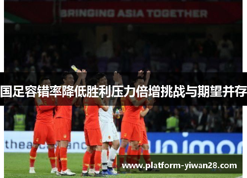 国足容错率降低胜利压力倍增挑战与期望并存