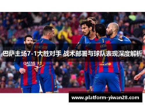 巴萨主场7-1大胜对手 战术部署与球队表现深度解析