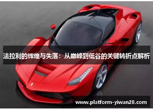 法拉利的辉煌与失落：从巅峰到低谷的关键转折点解析