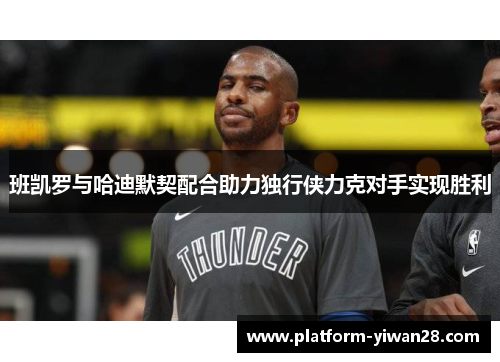 班凯罗与哈迪默契配合助力独行侠力克对手实现胜利