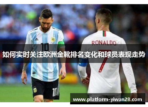 如何实时关注欧洲金靴排名变化和球员表现走势