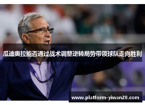 瓜迪奥拉能否通过战术调整逆转局势带领球队走向胜利