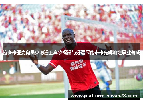 拉多米亚克向吴少聪送上真挚祝福与好运愿他未来光辉灿烂事业有成