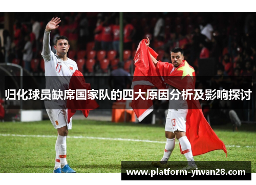 归化球员缺席国家队的四大原因分析及影响探讨