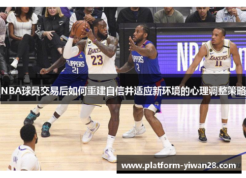 NBA球员交易后如何重建自信并适应新环境的心理调整策略