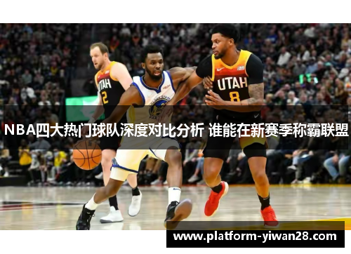 NBA四大热门球队深度对比分析 谁能在新赛季称霸联盟
