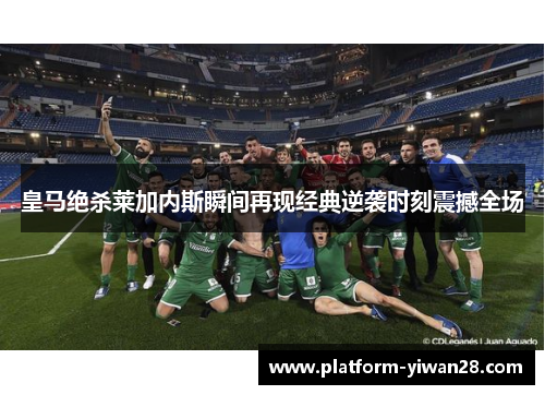 皇马绝杀莱加内斯瞬间再现经典逆袭时刻震撼全场