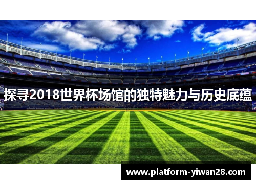 探寻2018世界杯场馆的独特魅力与历史底蕴