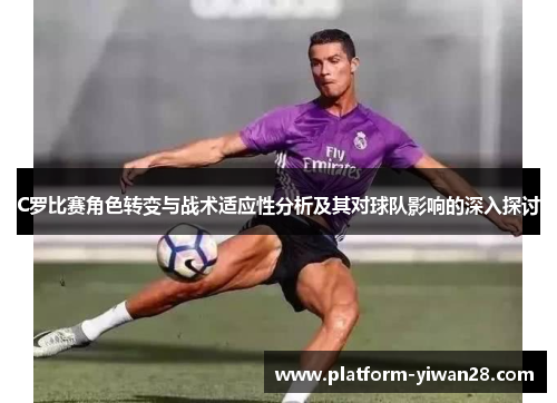 C罗比赛角色转变与战术适应性分析及其对球队影响的深入探讨 C罗比赛角色转变与战术适应性分析及其对球队影响的深入探讨