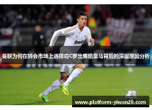 曼联为何在转会市场上选择将C罗出售给皇马背后的深层原因分析 曼联为何在转会市场上选择将C罗出售给皇马背后的深层原因分析