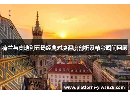 荷兰与奥地利五场经典对决深度剖析及精彩瞬间回顾