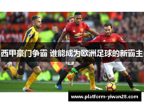 西甲豪门争霸 谁能成为欧洲足球的新霸主 西甲豪门争霸 谁能成为欧洲足球的新霸主