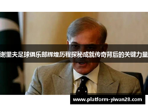 谢里夫足球俱乐部辉煌历程探秘成就传奇背后的关键力量 谢里夫足球俱乐部辉煌历程探秘成就传奇背后的关键力量