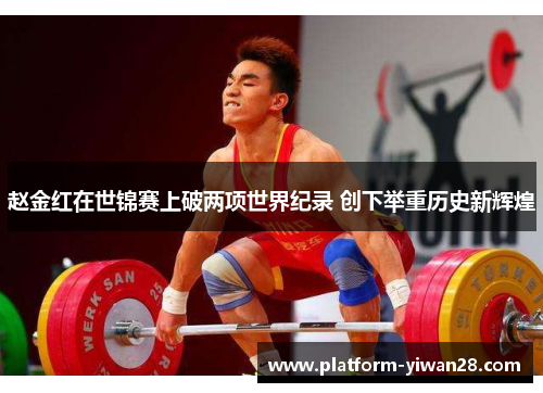 赵金红在世锦赛上破两项世界纪录 创下举重历史新辉煌