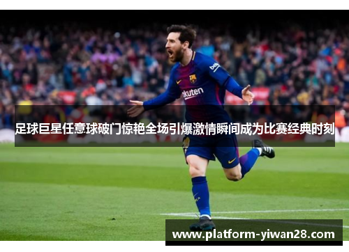 足球巨星任意球破门惊艳全场引爆激情瞬间成为比赛经典时刻 足球巨星任意球破门惊艳全场引爆激情瞬间成为比赛经典时刻