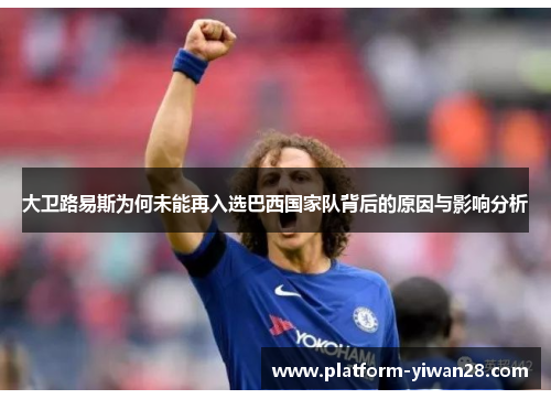大卫路易斯为何未能再入选巴西国家队背后的原因与影响分析