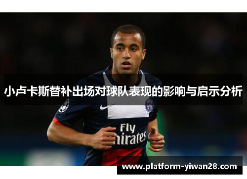 小卢卡斯替补出场对球队表现的影响与启示分析