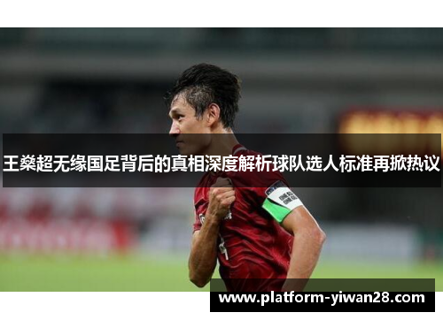 王燊超无缘国足背后的真相深度解析球队选人标准再掀热议 王燊超无缘国足背后的真相深度解析球队选人标准再掀热议