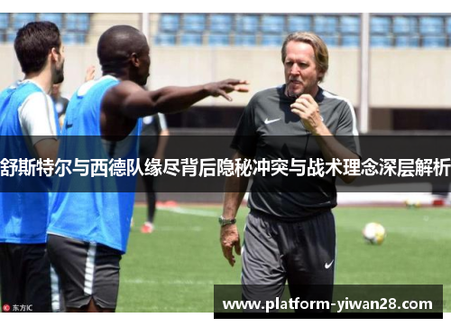 舒斯特尔与西德队缘尽背后隐秘冲突与战术理念深层解析 舒斯特尔与西德队缘尽背后隐秘冲突与战术理念深层解析