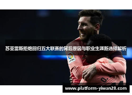 苏亚雷斯拒绝回归五大联赛的背后原因与职业生涯新选择解析 苏亚雷斯拒绝回归五大联赛的背后原因与职业生涯新选择解析