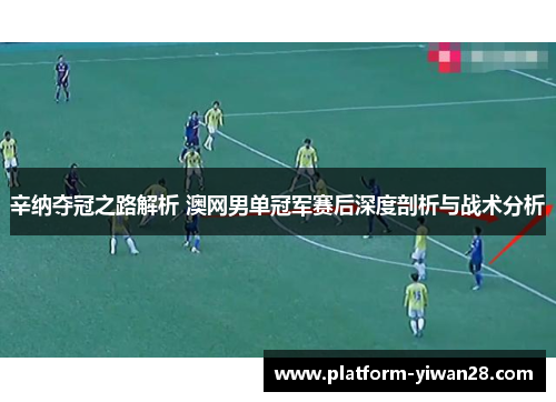 辛纳夺冠之路解析 澳网男单冠军赛后深度剖析与战术分析 辛纳夺冠之路解析 澳网男单冠军赛后深度剖析与战术分析