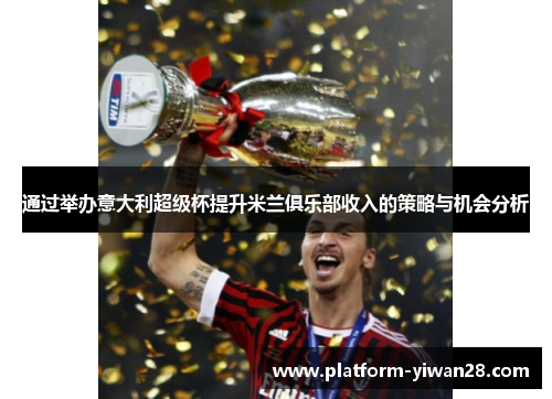 通过举办意大利超级杯提升米兰俱乐部收入的策略与机会分析 通过举办意大利超级杯提升米兰俱乐部收入的策略与机会分析
