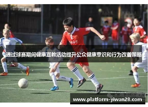 通过球赛期间健康宣教活动提升公众健康意识和行为改善策略